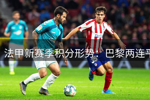 法甲新赛季积分形势：巴黎两连平位列中游 里尔两轮不败领跑